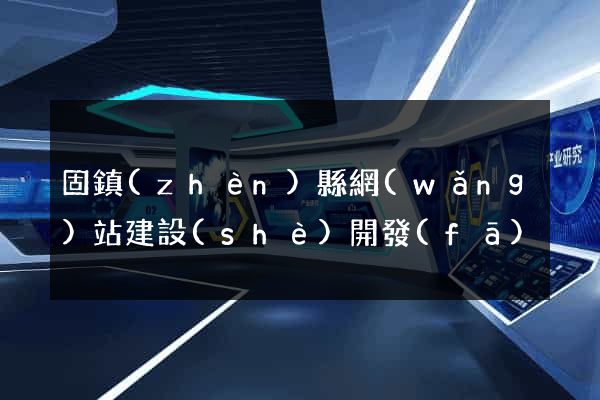固鎮(zhèn)縣網(wǎng)站建設(shè)開發(fā)