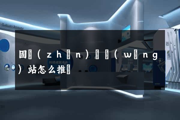 固鎮(zhèn)縣網(wǎng)站怎么推廣