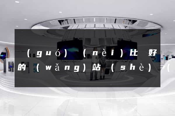 國(guó)內(nèi)比較好的網(wǎng)站設(shè)計(jì)