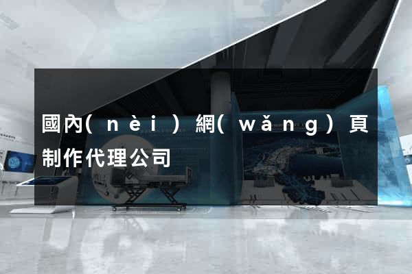 國內(nèi)網(wǎng)頁制作代理公司