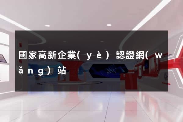 國家高新企業(yè)認證網(wǎng)站