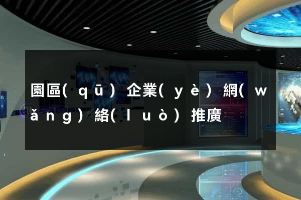 園區(qū)企業(yè)網(wǎng)絡(luò)推廣