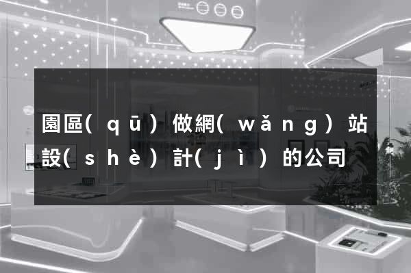 園區(qū)做網(wǎng)站設(shè)計(jì)的公司