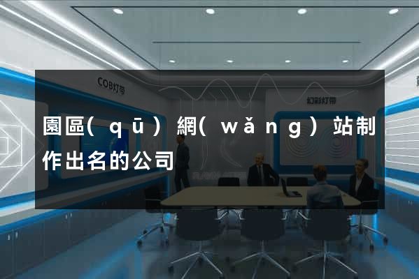 園區(qū)網(wǎng)站制作出名的公司