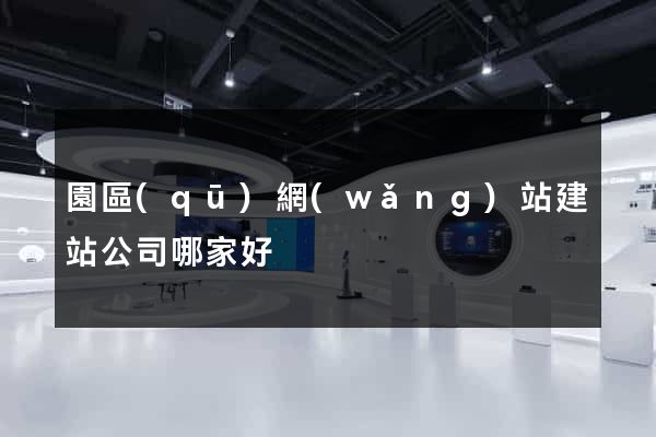 園區(qū)網(wǎng)站建站公司哪家好