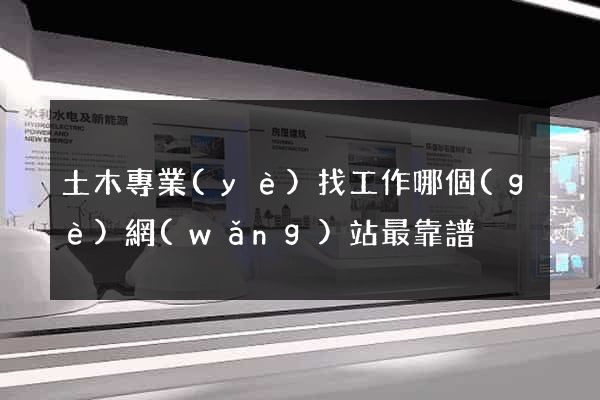 土木專業(yè)找工作哪個(gè)網(wǎng)站最靠譜