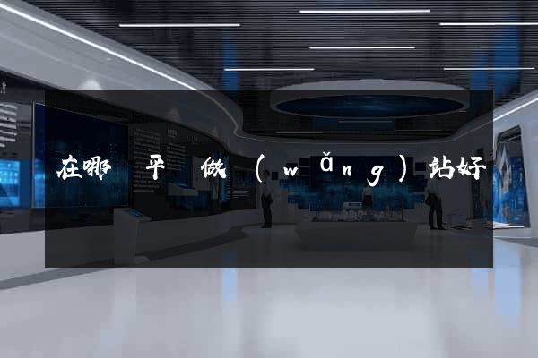 在哪個平臺做網(wǎng)站好