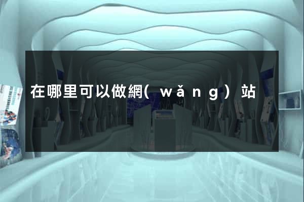 在哪里可以做網(wǎng)站
