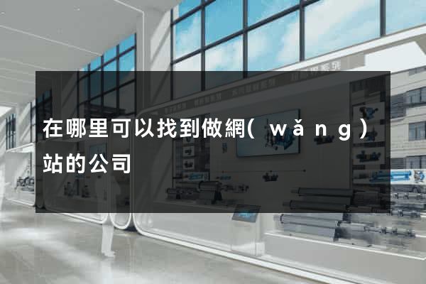 在哪里可以找到做網(wǎng)站的公司