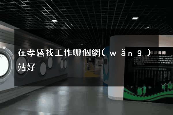 在孝感找工作哪個網(wǎng)站好