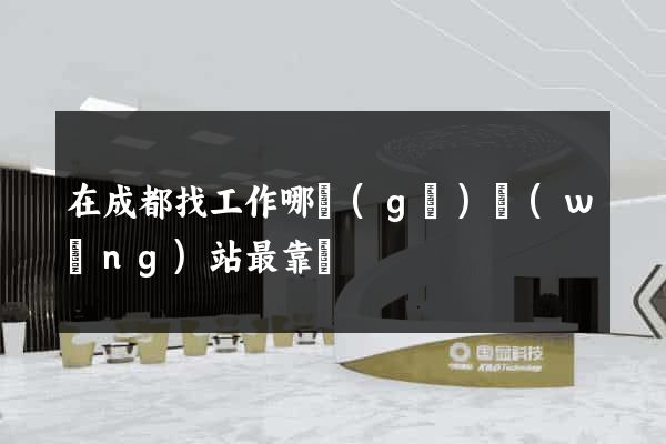 在成都找工作哪個(gè)網(wǎng)站最靠譜