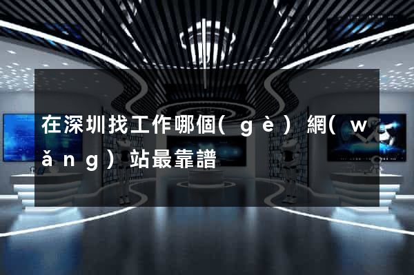 在深圳找工作哪個(gè)網(wǎng)站最靠譜
