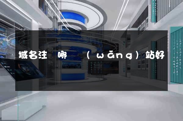 域名注冊哪個網(wǎng)站好