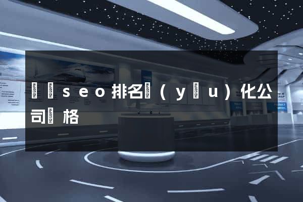 壽縣seo排名優(yōu)化公司價格