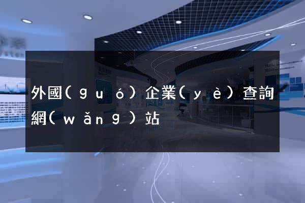 外國(guó)企業(yè)查詢網(wǎng)站