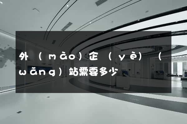 外貿(mào)企業(yè)網(wǎng)站需要多少錢