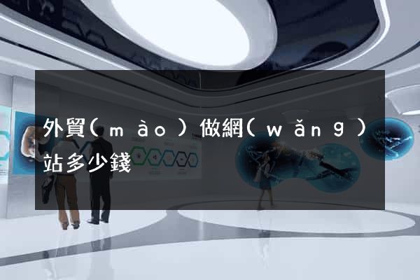 外貿(mào)做網(wǎng)站多少錢