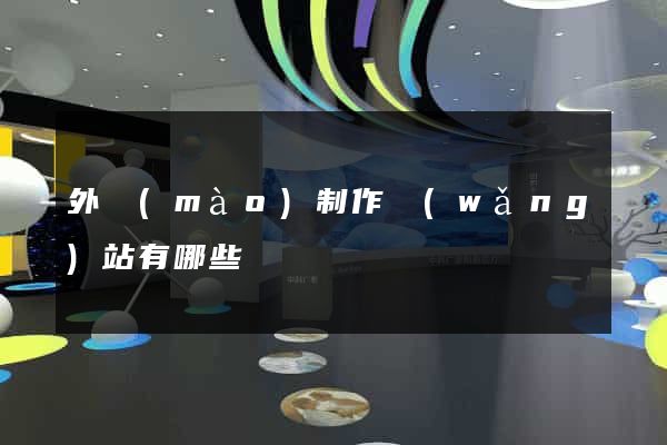 外貿(mào)制作網(wǎng)站有哪些