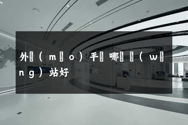 外貿(mào)平臺哪個網(wǎng)站好