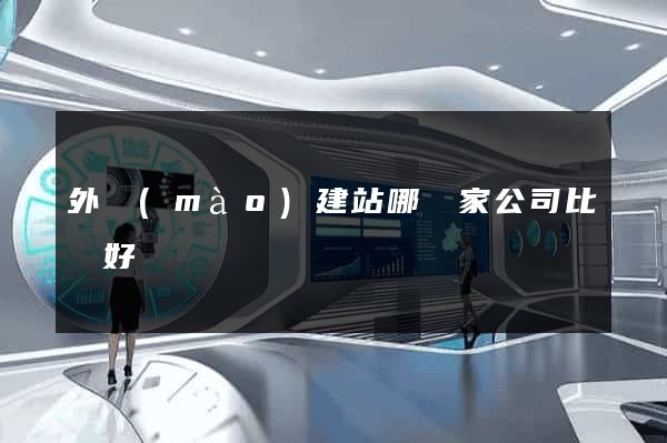 外貿(mào)建站哪幾家公司比較好