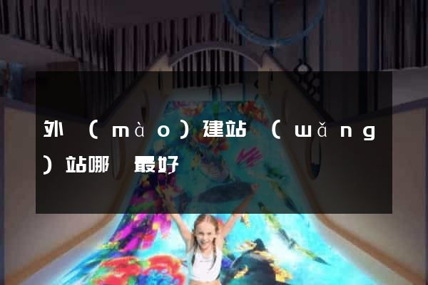 外貿(mào)建站網(wǎng)站哪個最好