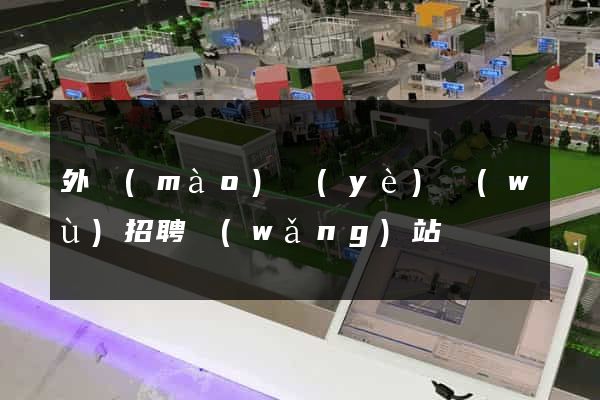 外貿(mào)業(yè)務(wù)招聘網(wǎng)站