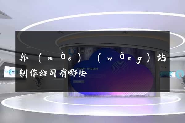 外貿(mào)網(wǎng)站制作公司有哪些