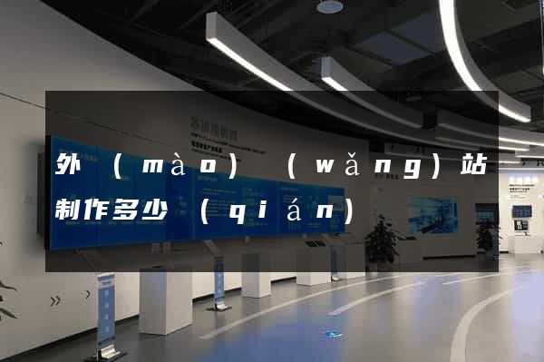 外貿(mào)網(wǎng)站制作多少錢(qián)