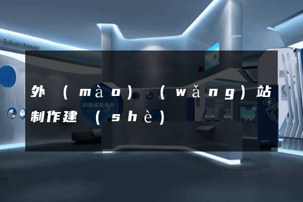 外貿(mào)網(wǎng)站制作建設(shè)