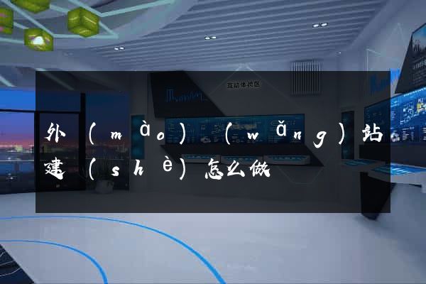 外貿(mào)網(wǎng)站建設(shè)怎么做