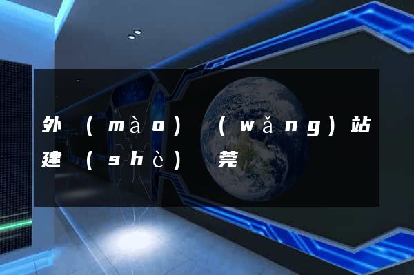 外貿(mào)網(wǎng)站建設(shè)東莞