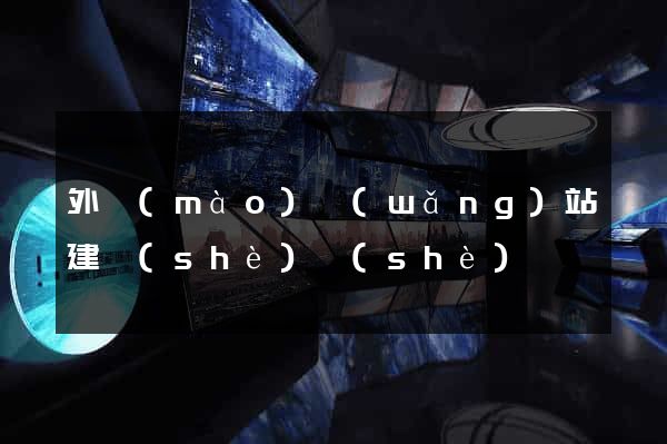 外貿(mào)網(wǎng)站建設(shè)設(shè)計