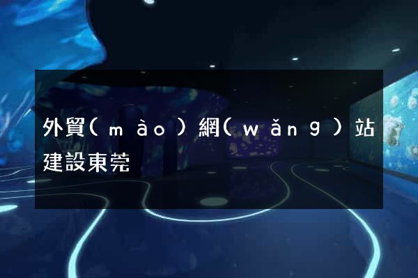 外貿(mào)網(wǎng)站建設東莞