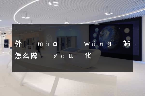 外貿(mào)網(wǎng)站怎么做優(yōu)化