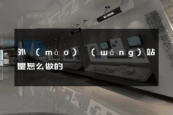 外貿(mào)網(wǎng)站是怎么做的