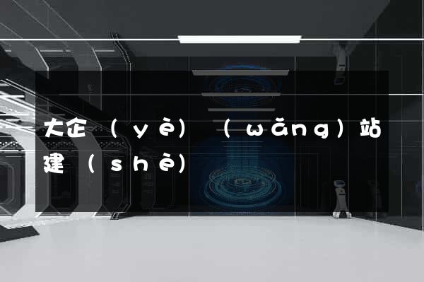 大企業(yè)網(wǎng)站建設(shè)