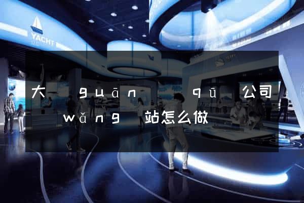 大觀(guān)區(qū)公司網(wǎng)站怎么做