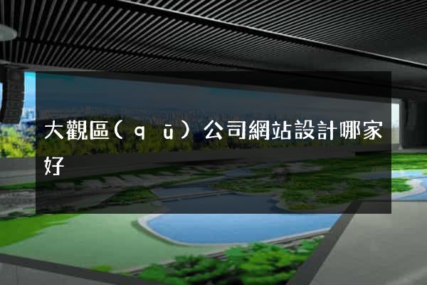 大觀區(qū)公司網站設計哪家好