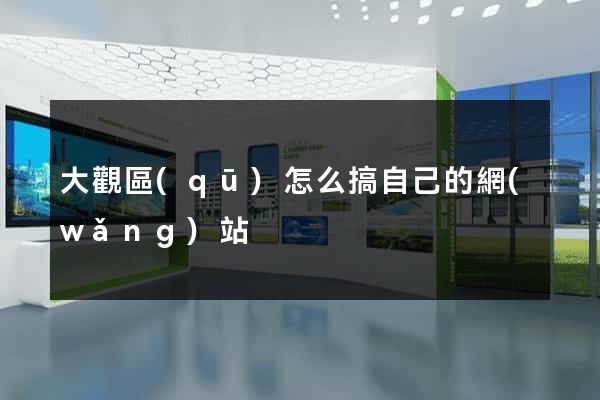 大觀區(qū)怎么搞自己的網(wǎng)站