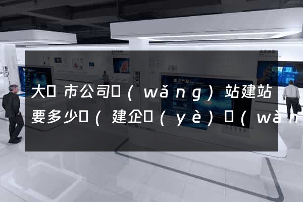 大豐市公司網(wǎng)站建站要多少錢(建企業(yè)網(wǎng)站多少錢)