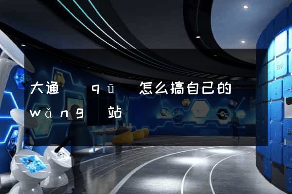 大通區(qū)怎么搞自己的網(wǎng)站