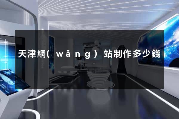 天津網(wǎng)站制作多少錢