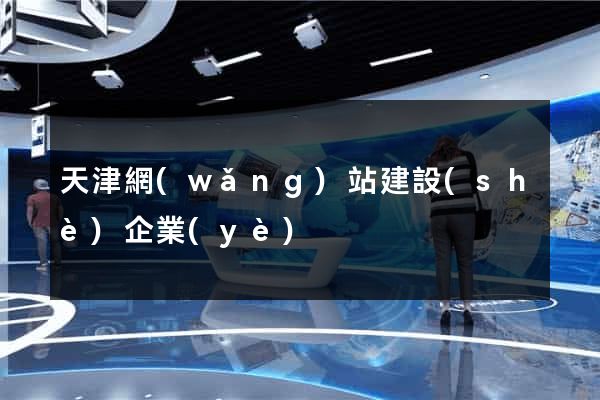 天津網(wǎng)站建設(shè)企業(yè)