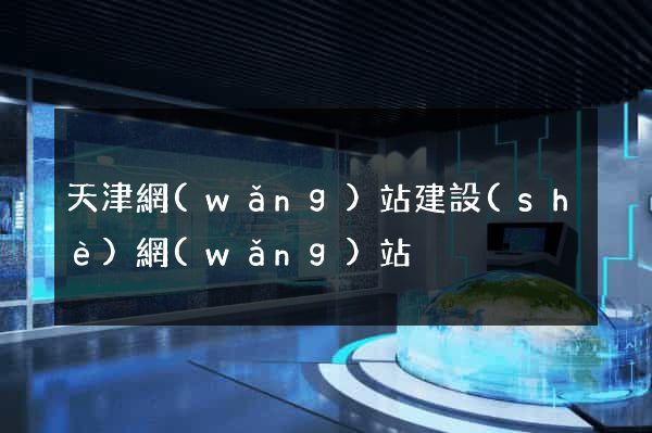 天津網(wǎng)站建設(shè)網(wǎng)站