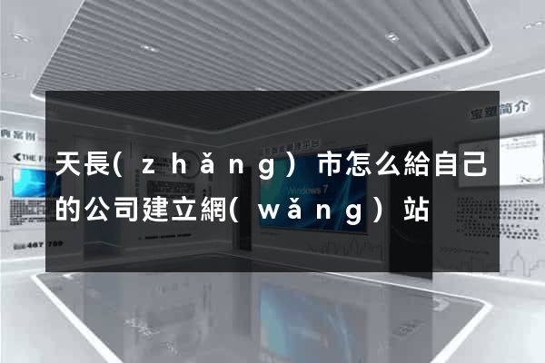 天長(zhǎng)市怎么給自己的公司建立網(wǎng)站