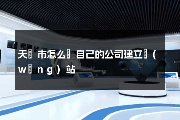天長市怎么給自己的公司建立網(wǎng)站