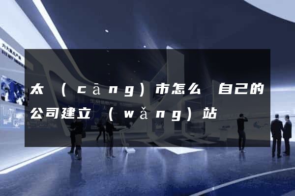太倉(cāng)市怎么給自己的公司建立網(wǎng)站