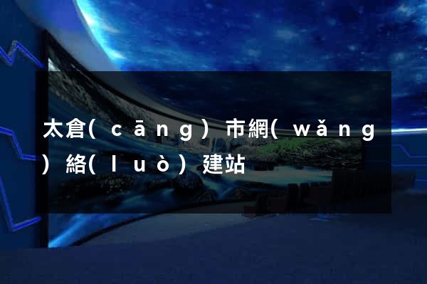 太倉(cāng)市網(wǎng)絡(luò)建站