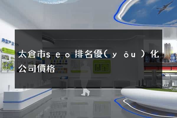 太倉市seo排名優(yōu)化公司價格