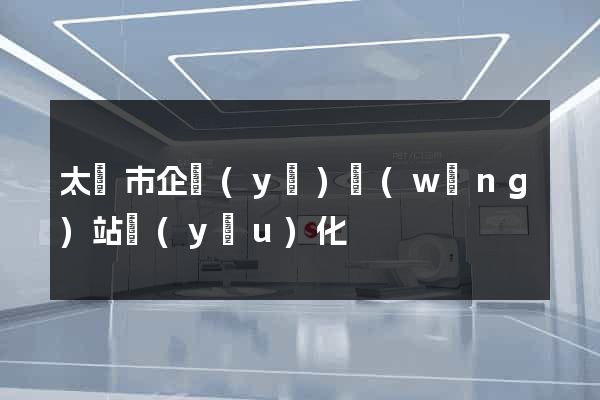 太倉市企業(yè)網(wǎng)站優(yōu)化